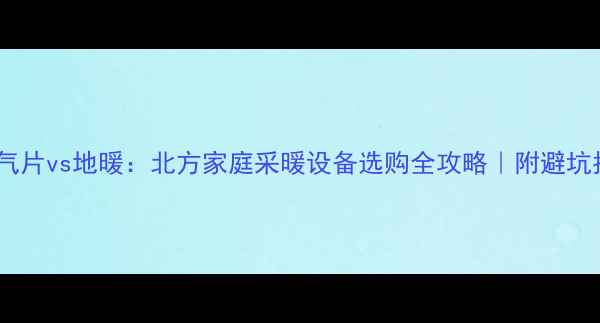图片 🔥暖气片vs地暖：北方家庭采暖设备选购全攻略｜附避坑指南1