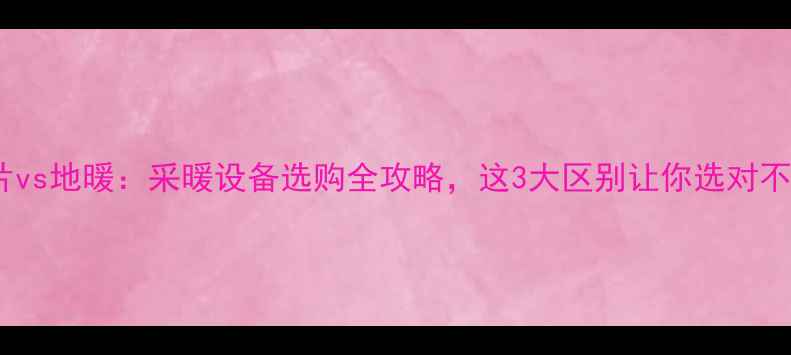 图片 🔥暖气片vs地暖：采暖设备选购全攻略，这3大区别让你选对不踩坑！1