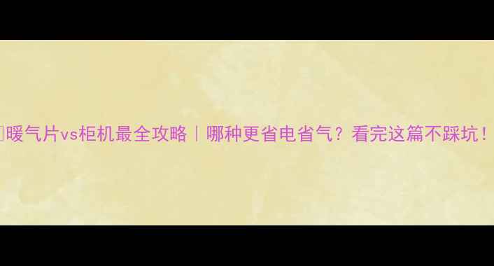 图片 🔥暖气片vs柜机最全攻略｜哪种更省电省气？看完这篇不踩坑！1