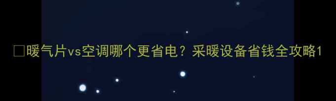 图片 🔥暖气片vs空调哪个更省电？采暖设备省钱全攻略1