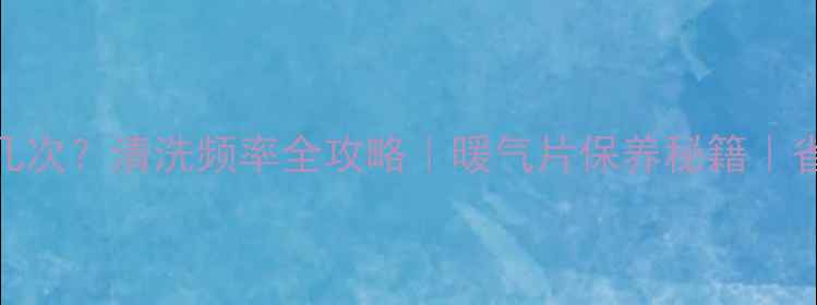 图片 🔥暖气片一年洗几次？清洗频率全攻略｜暖气片保养秘籍｜省电省水超实用！