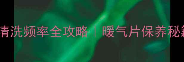 暖气片一年洗几次清洗频率全攻略暖气片保养秘籍省电省水超实用