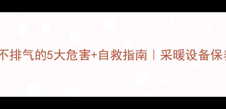 暖气片不排气的5大危害自救指南采暖设备保养全攻略