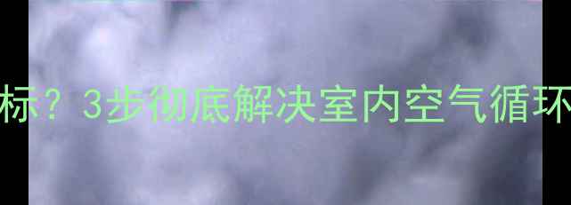 图片 🔥暖气片不暖还甲醛超标？3步彻底解决室内空气循环差问题！附清洁攻略🔥