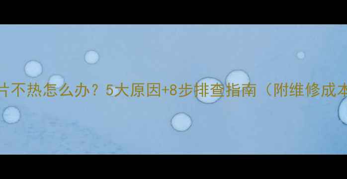 暖气片不热怎么办5大原因8步排查指南附维修成本参考