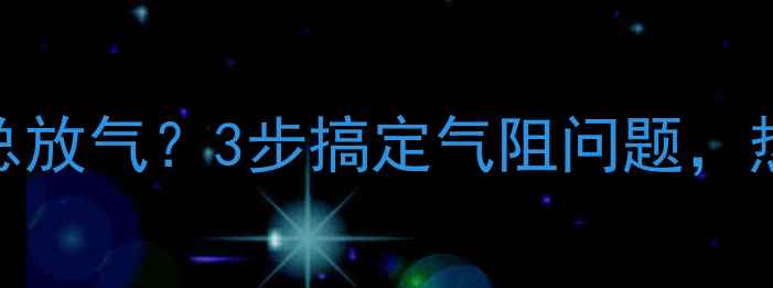 图片 🔥暖气片不热总放气？3步搞定气阻问题，热得像太阳！🔥