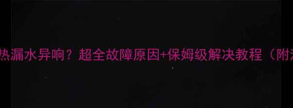 图片 🔥暖气片不热漏水异响？超全故障原因+保姆级解决教程（附清洁妙招）1