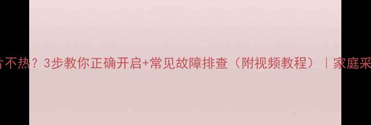 暖气片不热3步教你正确开启常见故障排查附视频教程家庭采暖指南