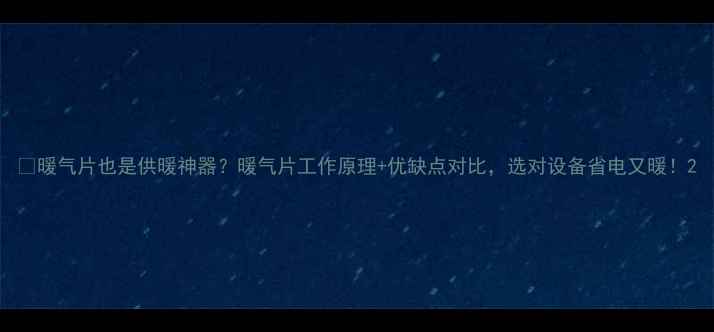 图片 🔥暖气片也是供暖神器？暖气片工作原理+优缺点对比，选对设备省电又暖！2