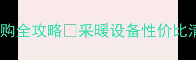 暖气片价格表选购全攻略采暖设备性价比清单看这篇就够
