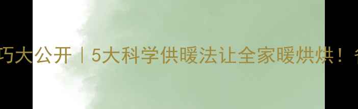 暖气片使用技巧大公开5大科学供暖法让全家暖烘烘省气又省钱攻略