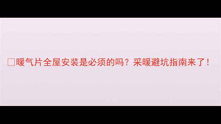 图片 🔥暖气片全屋安装是必须的吗？采暖避坑指南来了！