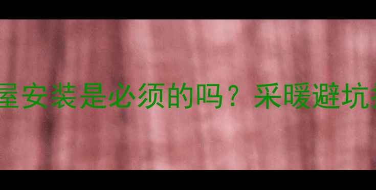 图片 🔥暖气片全屋安装是必须的吗？采暖避坑指南来了！2
