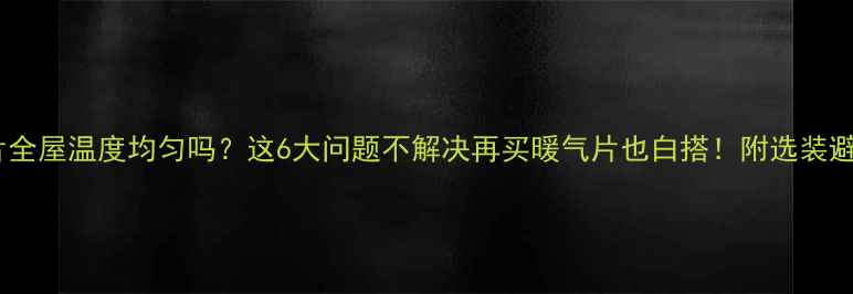 图片 🔥暖气片全屋温度均匀吗？这6大问题不解决再买暖气片也白搭！附选装避坑指南1