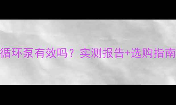 图片 🔥暖气片加循环泵有效吗？实测报告+选购指南（附干货）