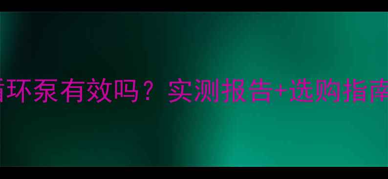 图片 🔥暖气片加循环泵有效吗？实测报告+选购指南（附干货）1