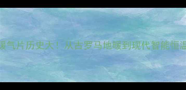 图片 🔥暖气片历史大！从古罗马地暖到现代智能恒温🔥