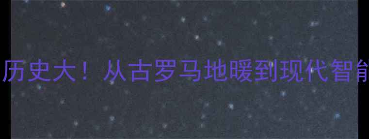图片 🔥暖气片历史大！从古罗马地暖到现代智能恒温🔥1