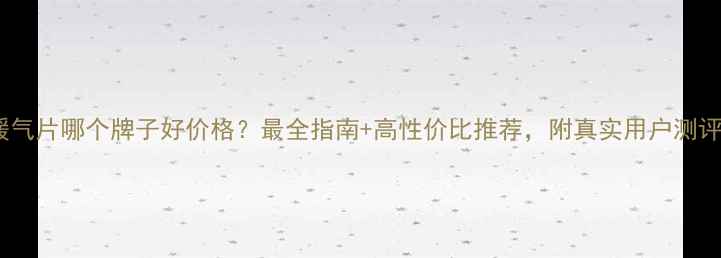 暖气片哪个牌子好价格最全指南高性价比推荐附真实用户测评
