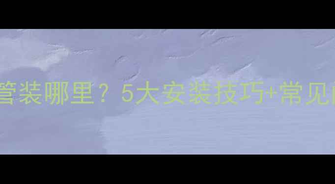 图片 🔥暖气片回水管装哪里？5大安装技巧+常见问题全解答！2
