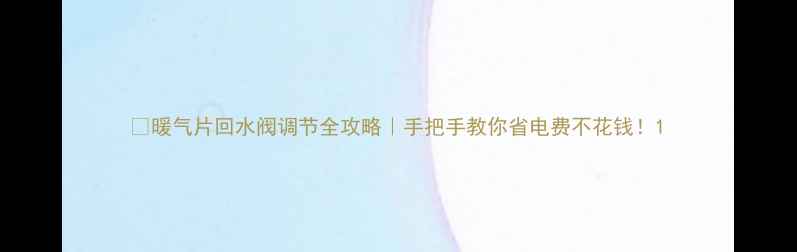 暖气片回水阀调节全攻略手把手教你省电费不花钱