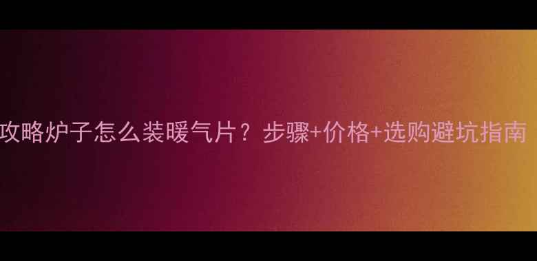 图片 🔥暖气片安装全攻略炉子怎么装暖气片？步骤+价格+选购避坑指南（附最新报价）2