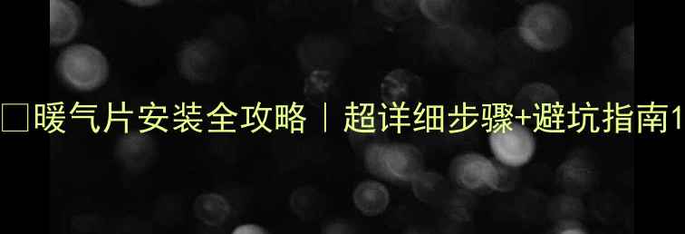 暖气片安装全攻略超详细步骤避坑指南