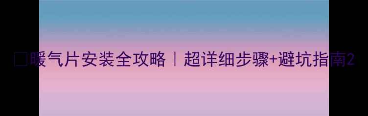 图片 🔥暖气片安装全攻略｜超详细步骤+避坑指南2