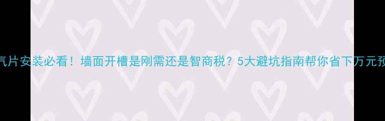 暖气片安装必看墙面开槽是刚需还是智商税5大避坑指南帮你省下万元预算