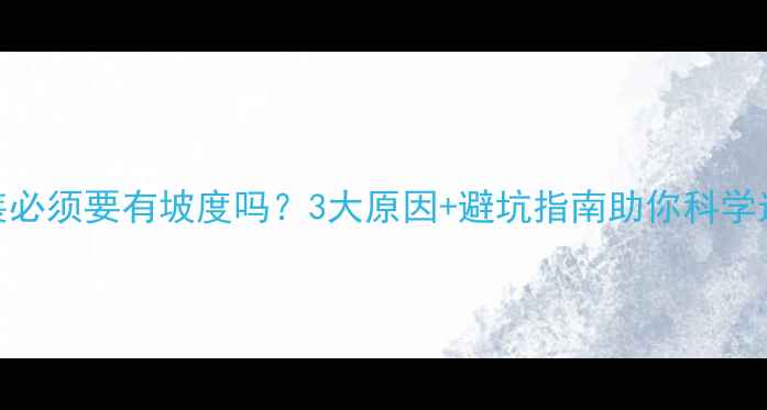 暖气片安装必须要有坡度吗3大原因避坑指南助你科学选配采暖设备
