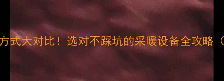 图片 🔥暖气片安装方式大对比！选对不踩坑的采暖设备全攻略（附预算清单）