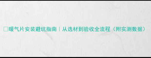 图片 🔥暖气片安装避坑指南｜从选材到验收全流程（附实测数据）