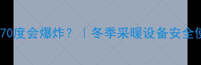 图片 🔥暖气片开70度会爆炸？｜冬季采暖设备安全使用全攻略1