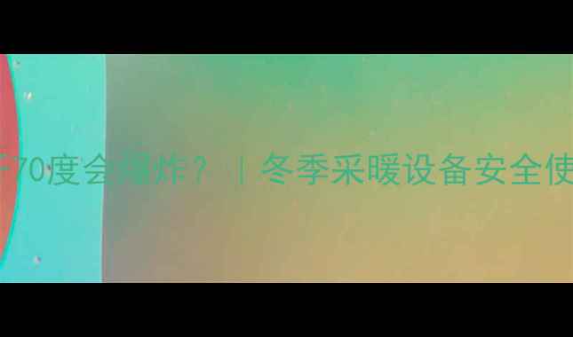 图片 🔥暖气片开70度会爆炸？｜冬季采暖设备安全使用全攻略2