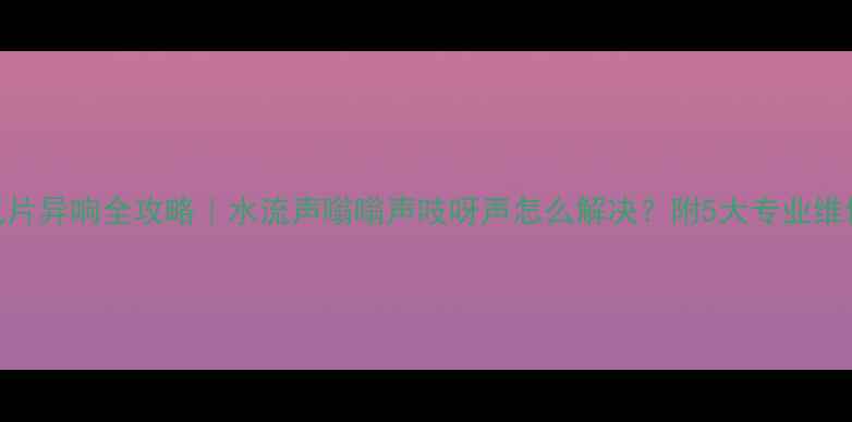 图片 🔥暖气片异响全攻略｜水流声嗡嗡声吱呀声怎么解决？附5大专业维修视频