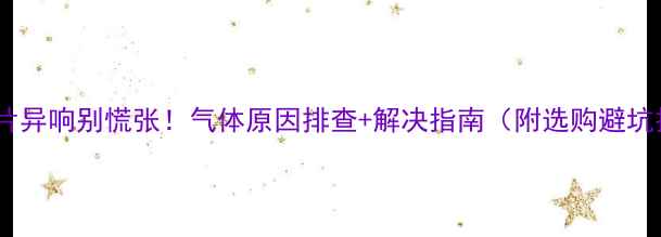 暖气片异响别慌张气体原因排查解决指南附选购避坑技巧
