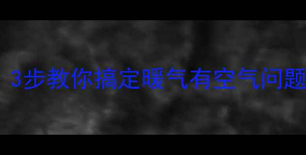 图片 🔥暖气片总跑气别慌！3步教你搞定暖气有空气问题（附专业维修指南）1