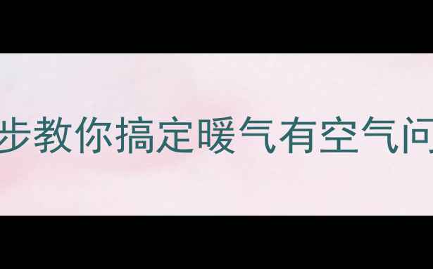 图片 🔥暖气片总跑气别慌！3步教你搞定暖气有空气问题（附专业维修指南）2