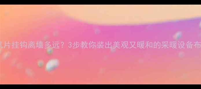 图片 🔥暖气片挂钩离墙多远？3步教你装出美观又暖和的采暖设备布局！1