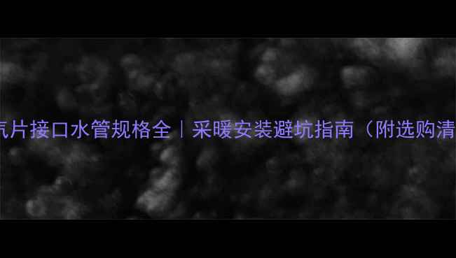 暖气片接口水管规格全采暖安装避坑指南附选购清单