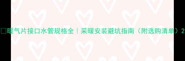 图片 🔥暖气片接口水管规格全｜采暖安装避坑指南（附选购清单）2