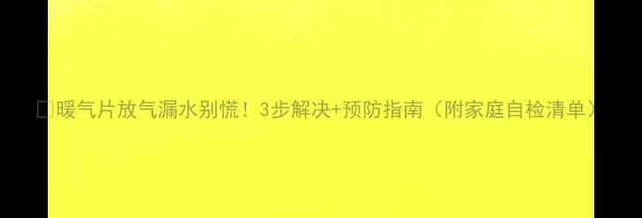图片 🔥暖气片放气漏水别慌！3步解决+预防指南（附家庭自检清单）