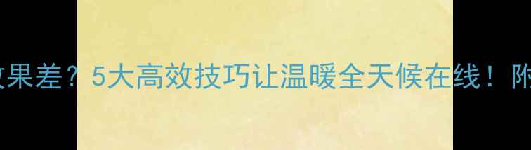 暖气片散热效果差5大高效技巧让温暖全天候在线附选型清洁攻略