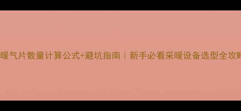 暖气片数量计算公式避坑指南新手必看采暖设备选型全攻略