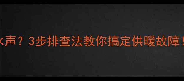 图片 🔥暖气片有水声？3步排查法教你搞定供暖故障！附养护攻略