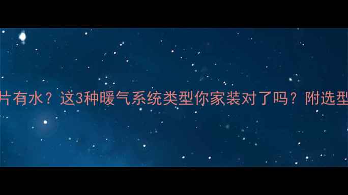 暖气片有水这3种暖气系统类型你家装对了吗附选型指南
