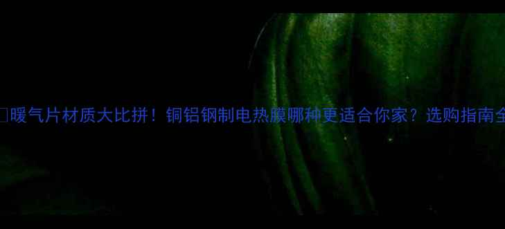 图片 🔥暖气片材质大比拼！铜铝钢制电热膜哪种更适合你家？选购指南全