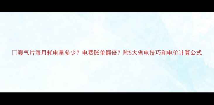 暖气片每月耗电量多少电费账单翻倍附5大省电技巧和电价计算公式