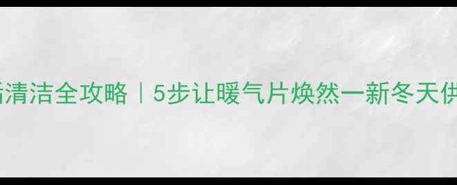 图片 🔥暖气片水垢清洁全攻略｜5步让暖气片焕然一新冬天供暖更暖和！2