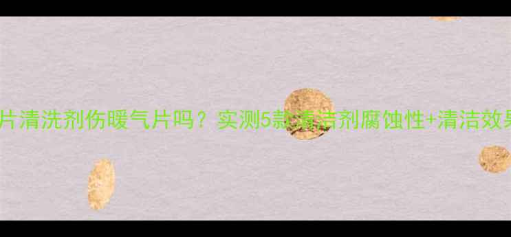 图片 🔥暖气片清洗剂伤暖气片吗？实测5款清洁剂腐蚀性+清洁效果对比1